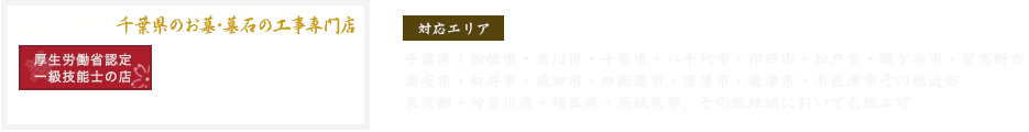 日雪石材店 対応エリア｜千葉県：船橋市・市川市・千葉市・八千代市・印西市・松戸市・鎌ケ谷市・習志野市・浦安市・白井市・成田市・四街道市・市原市・君津市・木更津市その他近郊　東京都・神奈川県・埼玉県・茨城県等、その他地域においても施工可