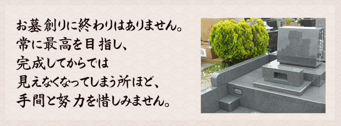 お墓創りに終わりはありません。常に最高を目指し、完成してからでは見えなくなってしまう所ほど、手間と努力を惜しみません。