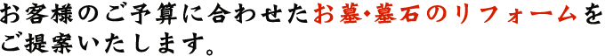 お客様のご予算に合わせたお墓･墓石のリフォームをご提案致します。