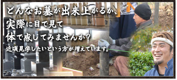 どんなお墓が出来上がるか、実際に目で見て体で感じてみませんか？