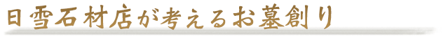 日雪石材店が考えるお墓創り