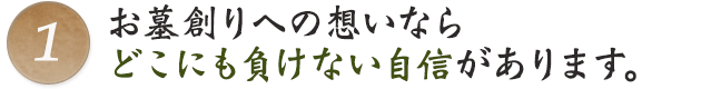 1.お墓創りへの想いならどこにも負けない自信があります。