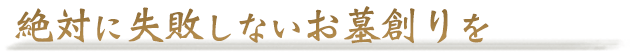 絶対に失敗しないお墓創りを