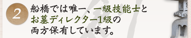 2船橋では唯一、一級技能士とお墓ディレクター1級の両方保有しています。