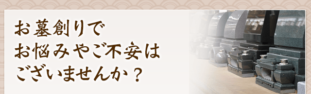 お墓創りでお悩みやご不安はございませんか？